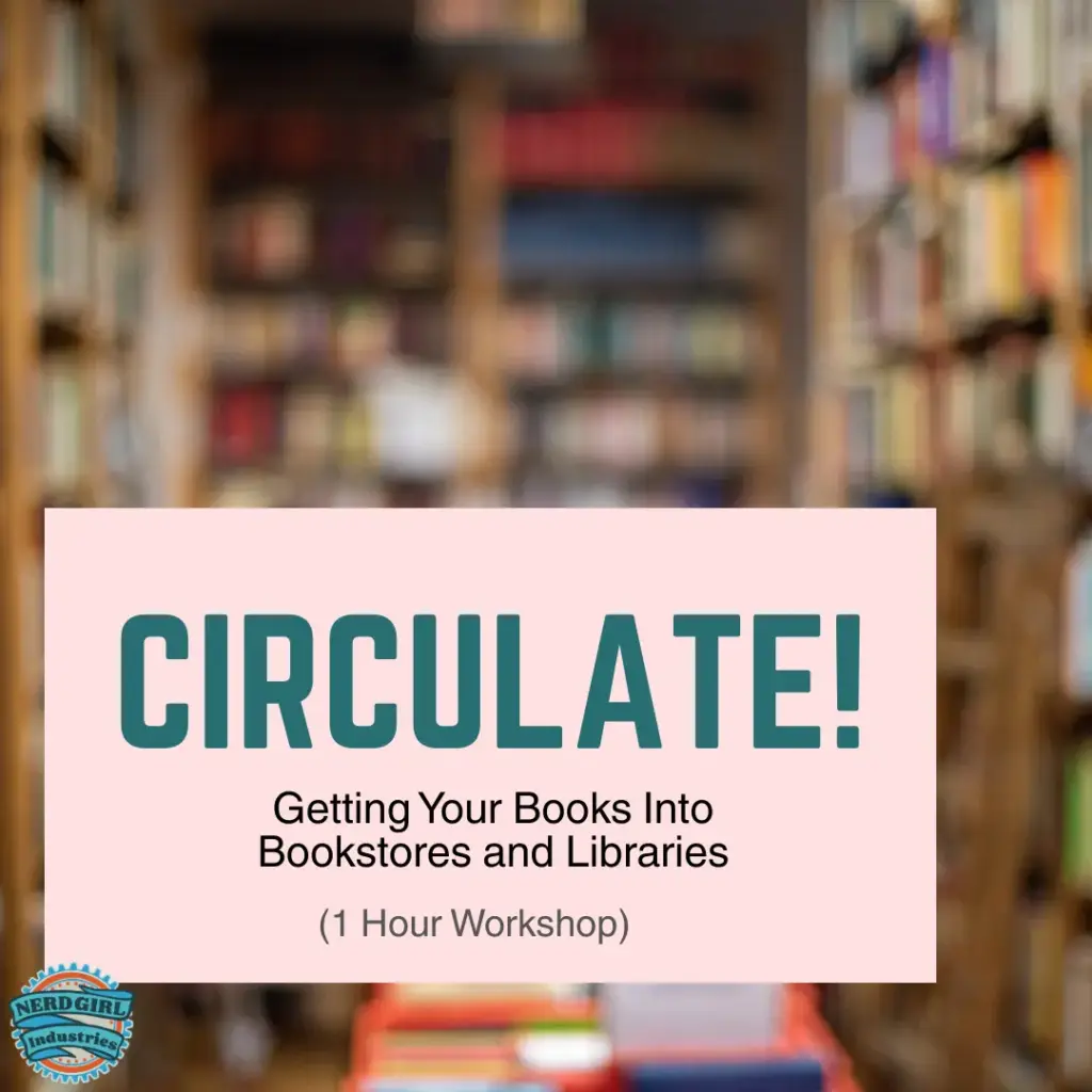 Blurry background of bookshelves stuffed with books. In the middle-lower left is a peachy colored rectangle with the words "Circulate!" in green text. The next line below says, "Getting Your Books into Bookstores and Libraries" in black text. The next line below is "(1 Hour Workshop)" in a lighter black text. In the lower left hand corner is the Nerd Girl Industries logo.
